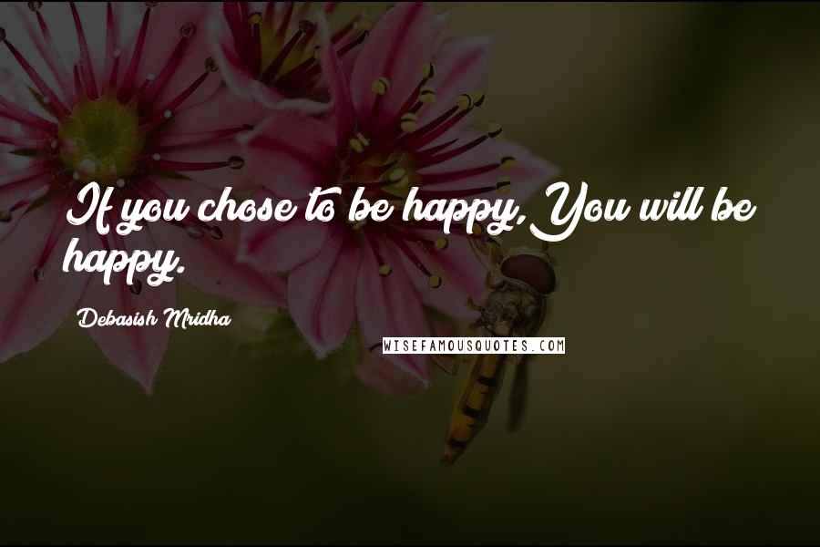 Debasish Mridha Quotes: If you chose to be happy,You will be happy.