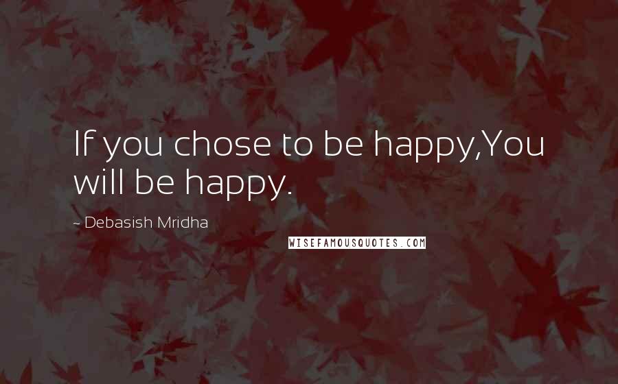 Debasish Mridha Quotes: If you chose to be happy,You will be happy.