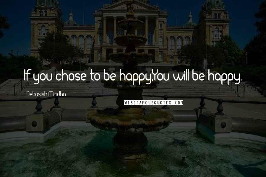 Debasish Mridha Quotes: If you chose to be happy,You will be happy.