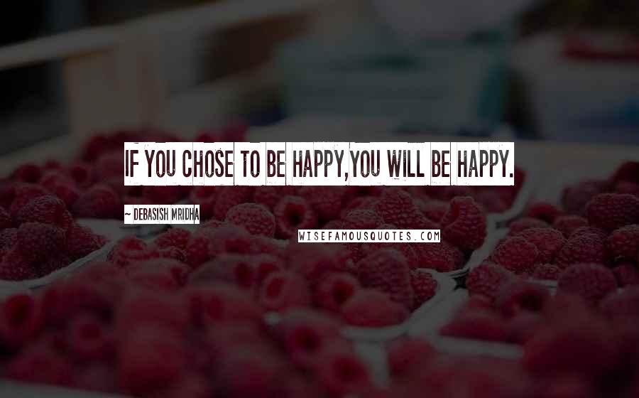 Debasish Mridha Quotes: If you chose to be happy,You will be happy.