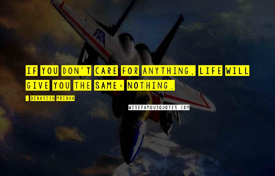 Debasish Mridha Quotes: If you don't care for anything, life will give you the same: nothing.