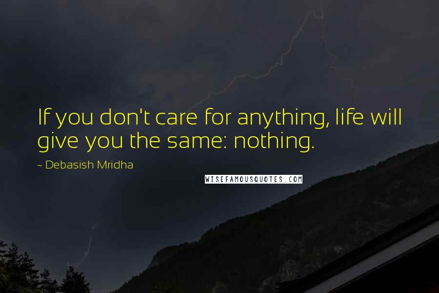 Debasish Mridha Quotes: If you don't care for anything, life will give you the same: nothing.