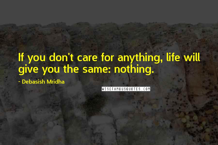 Debasish Mridha Quotes: If you don't care for anything, life will give you the same: nothing.