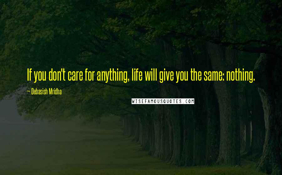 Debasish Mridha Quotes: If you don't care for anything, life will give you the same: nothing.