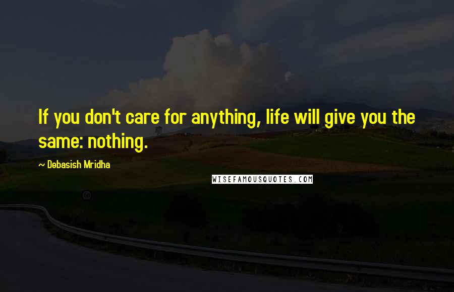 Debasish Mridha Quotes: If you don't care for anything, life will give you the same: nothing.