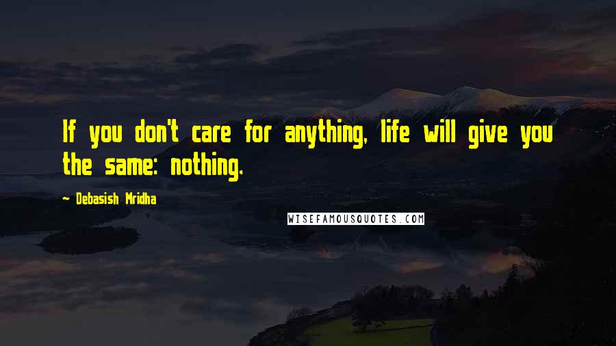 Debasish Mridha Quotes: If you don't care for anything, life will give you the same: nothing.