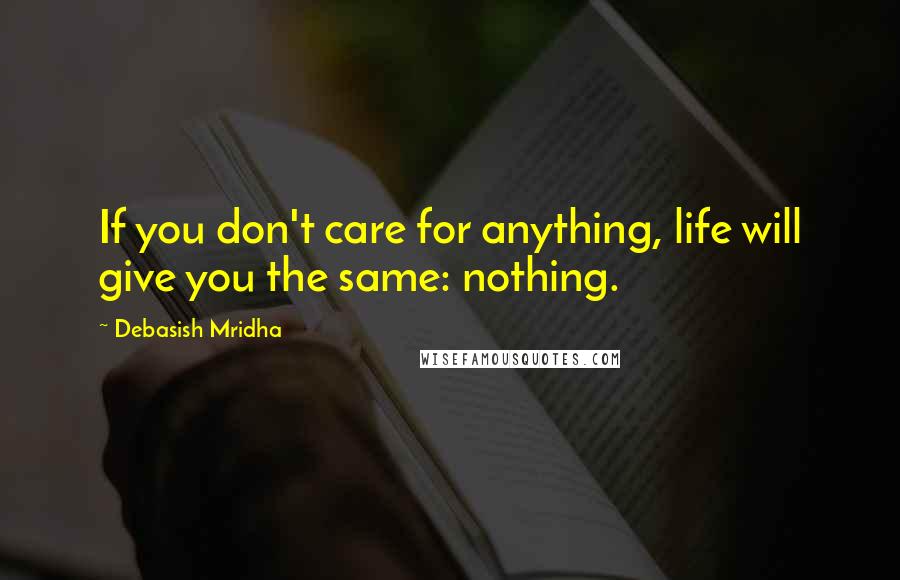 Debasish Mridha Quotes: If you don't care for anything, life will give you the same: nothing.