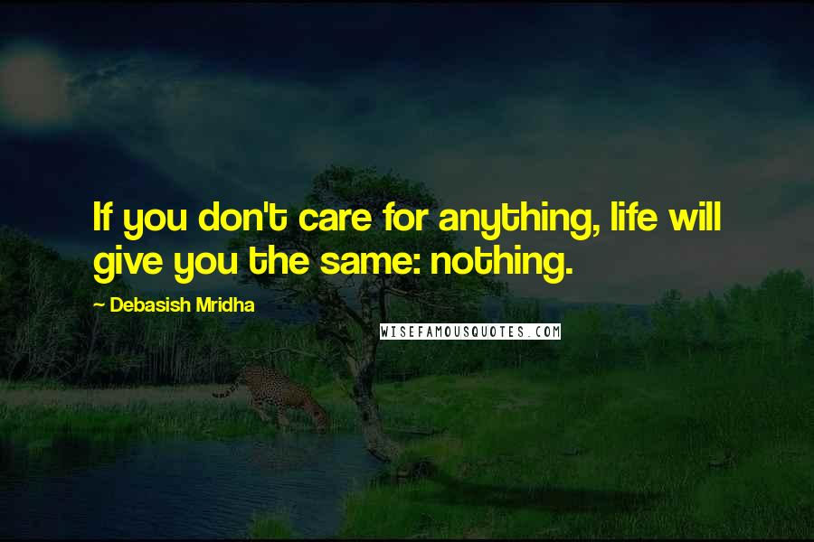 Debasish Mridha Quotes: If you don't care for anything, life will give you the same: nothing.