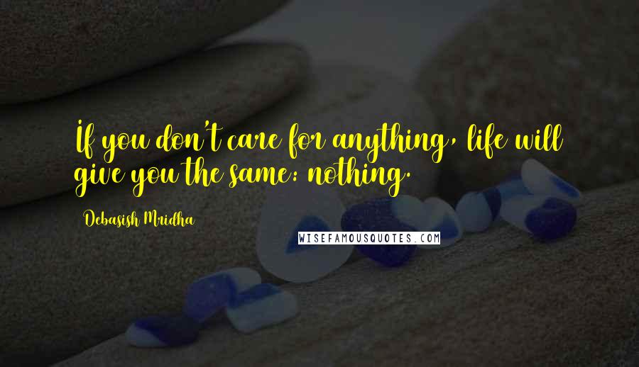 Debasish Mridha Quotes: If you don't care for anything, life will give you the same: nothing.