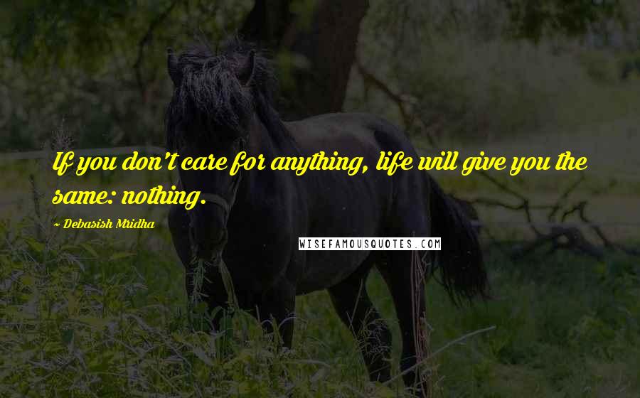 Debasish Mridha Quotes: If you don't care for anything, life will give you the same: nothing.