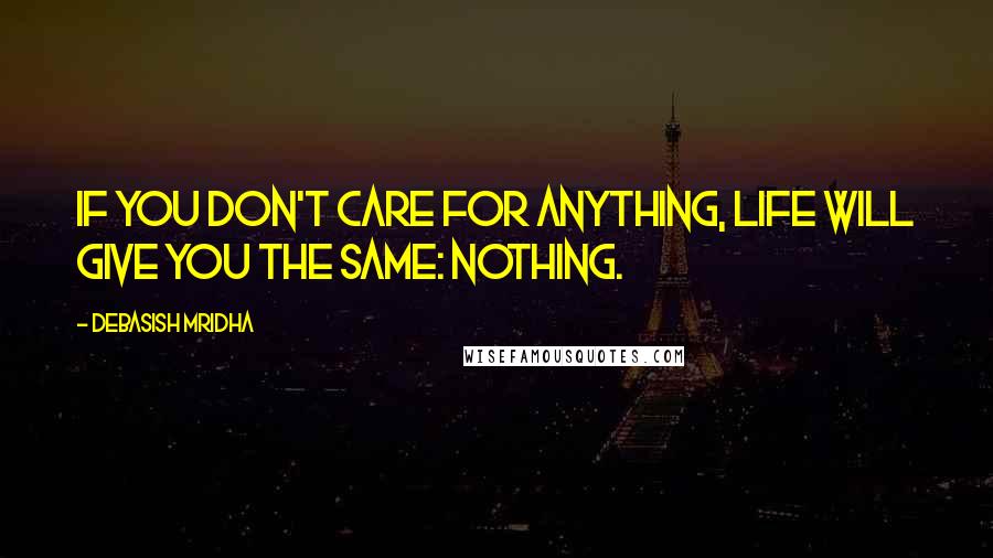 Debasish Mridha Quotes: If you don't care for anything, life will give you the same: nothing.