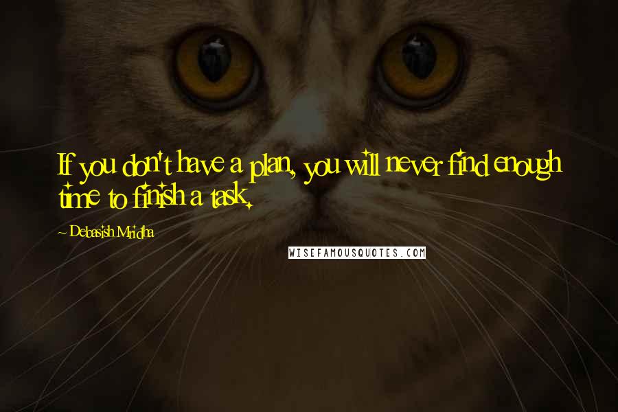 Debasish Mridha Quotes: If you don't have a plan, you will never find enough time to finish a task.