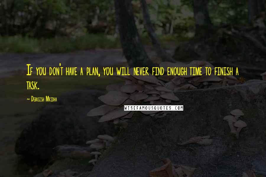 Debasish Mridha Quotes: If you don't have a plan, you will never find enough time to finish a task.
