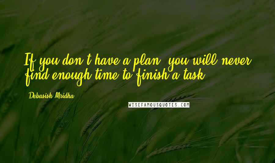 Debasish Mridha Quotes: If you don't have a plan, you will never find enough time to finish a task.