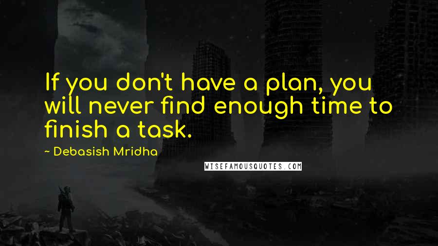 Debasish Mridha Quotes: If you don't have a plan, you will never find enough time to finish a task.