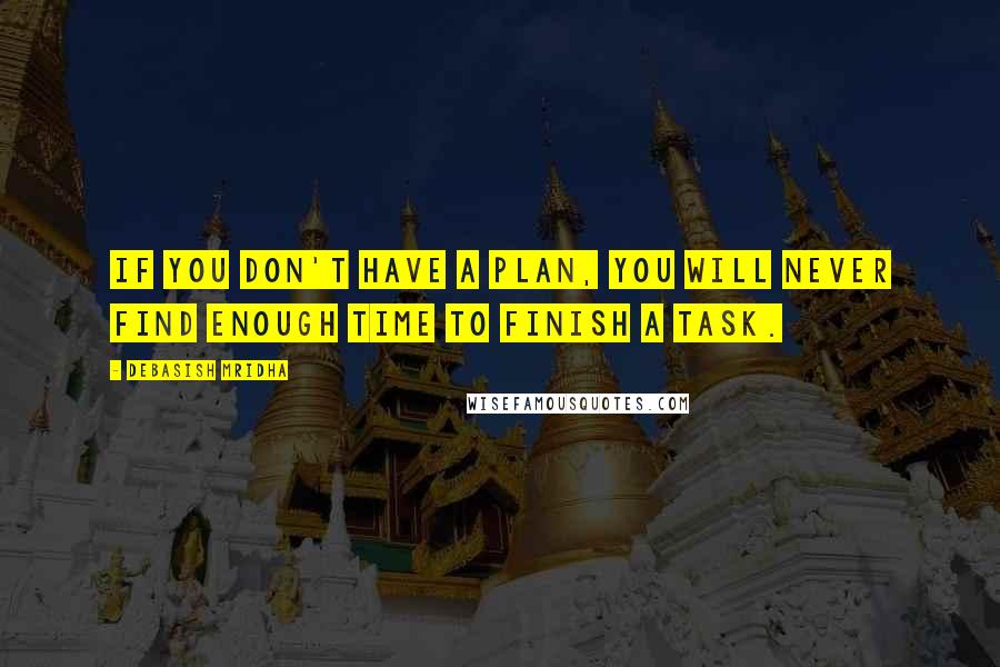 Debasish Mridha Quotes: If you don't have a plan, you will never find enough time to finish a task.