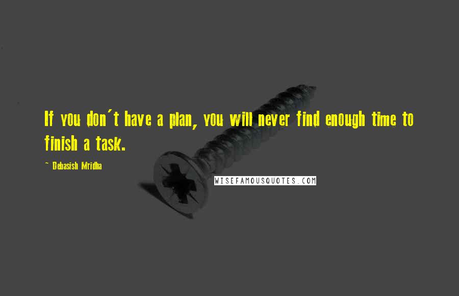 Debasish Mridha Quotes: If you don't have a plan, you will never find enough time to finish a task.