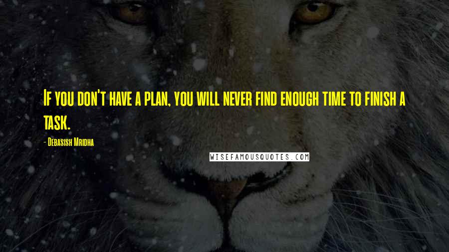 Debasish Mridha Quotes: If you don't have a plan, you will never find enough time to finish a task.