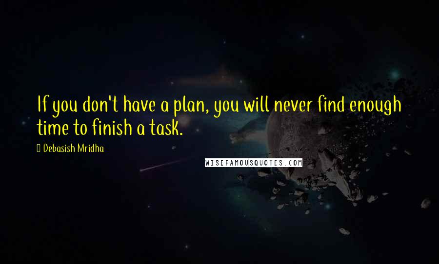 Debasish Mridha Quotes: If you don't have a plan, you will never find enough time to finish a task.