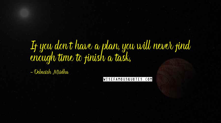 Debasish Mridha Quotes: If you don't have a plan, you will never find enough time to finish a task.