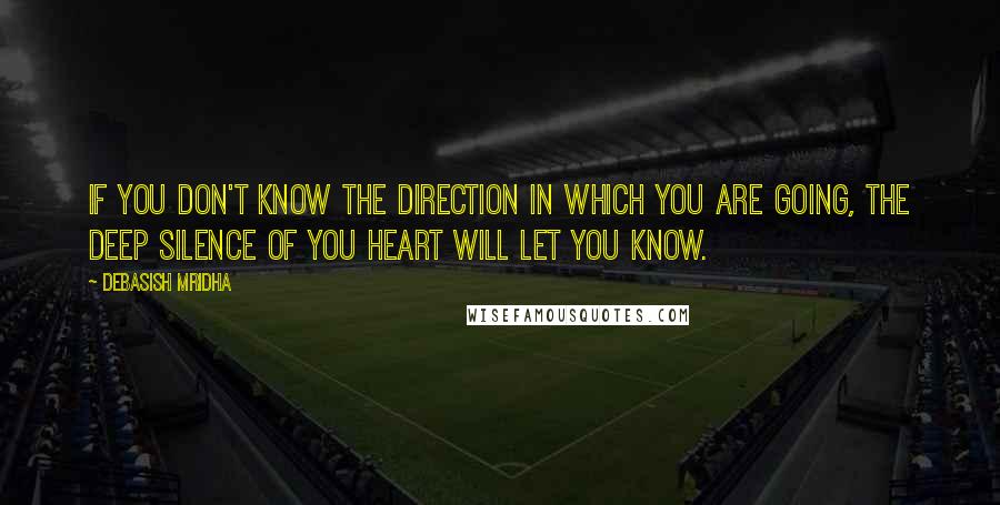 Debasish Mridha Quotes: If you don't know the direction in which you are going, the deep silence of you heart will let you know.