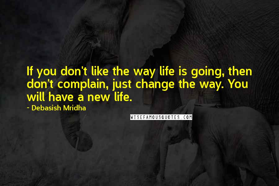 Debasish Mridha Quotes: If you don't like the way life is going, then don't complain, just change the way. You will have a new life.