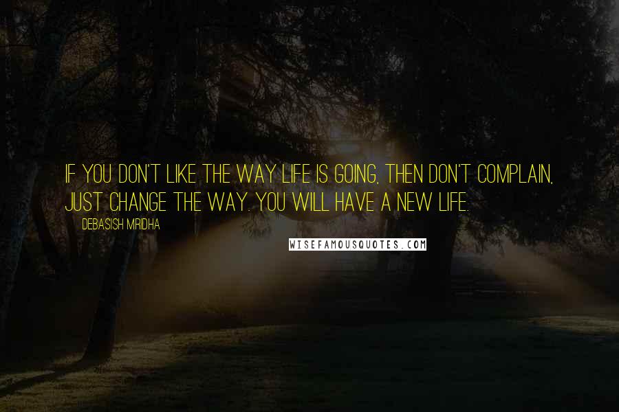 Debasish Mridha Quotes: If you don't like the way life is going, then don't complain, just change the way. You will have a new life.