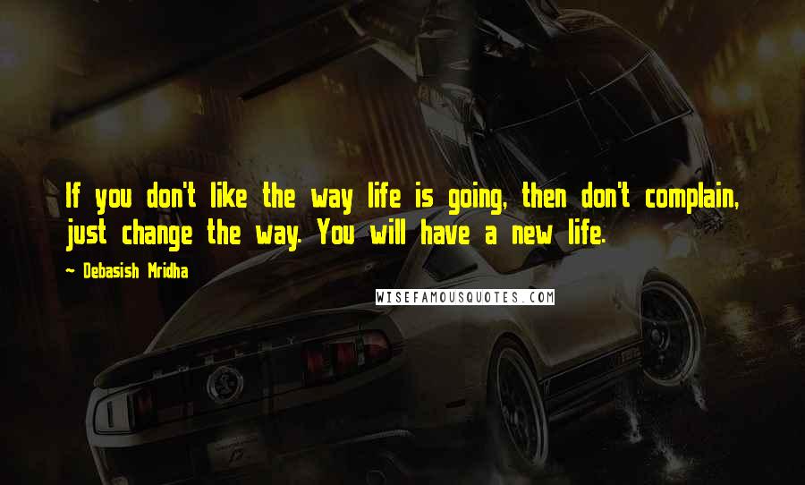 Debasish Mridha Quotes: If you don't like the way life is going, then don't complain, just change the way. You will have a new life.