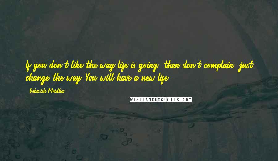 Debasish Mridha Quotes: If you don't like the way life is going, then don't complain, just change the way. You will have a new life.