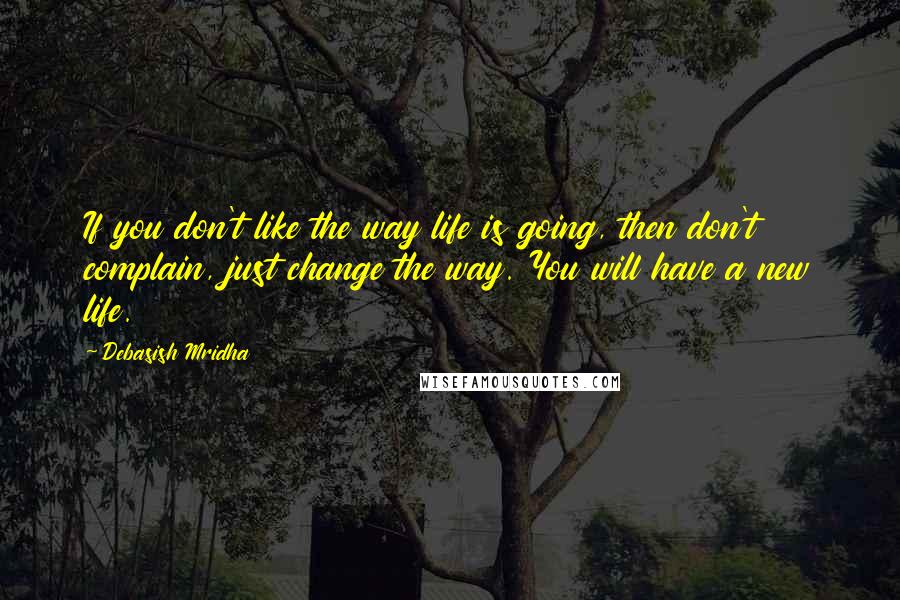 Debasish Mridha Quotes: If you don't like the way life is going, then don't complain, just change the way. You will have a new life.