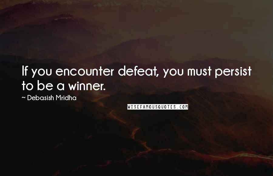 Debasish Mridha Quotes: If you encounter defeat, you must persist to be a winner.