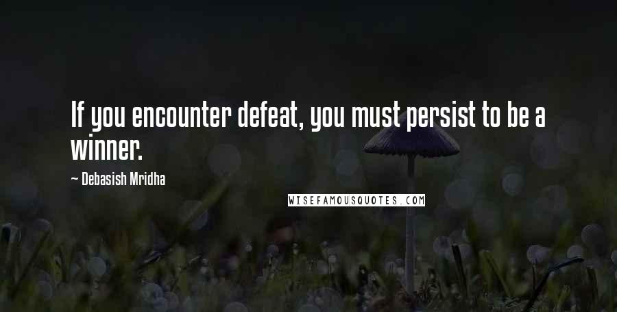 Debasish Mridha Quotes: If you encounter defeat, you must persist to be a winner.