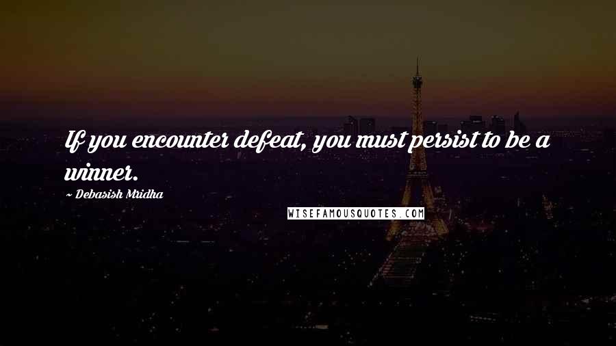 Debasish Mridha Quotes: If you encounter defeat, you must persist to be a winner.