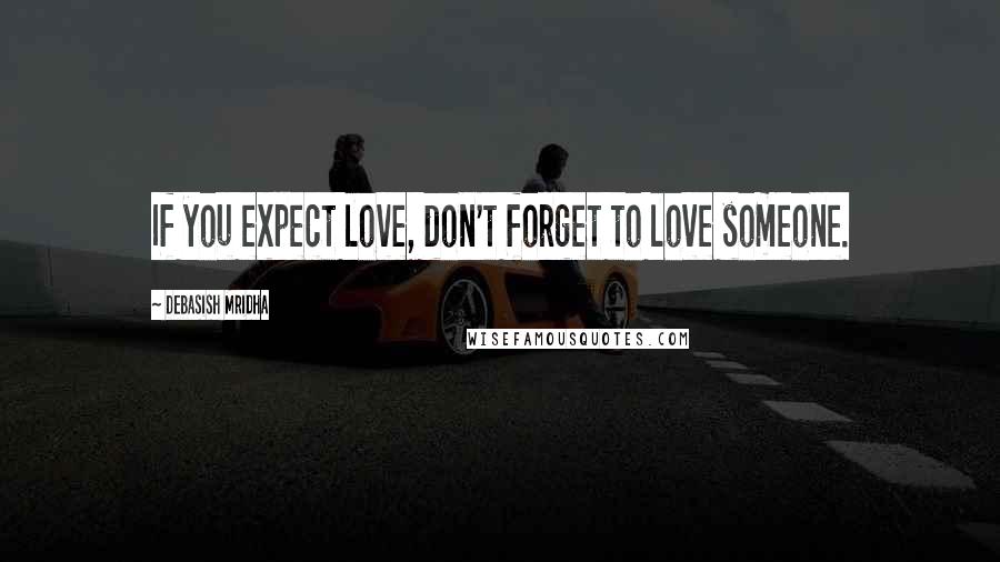 Debasish Mridha Quotes: If you expect love, don't forget to love someone.