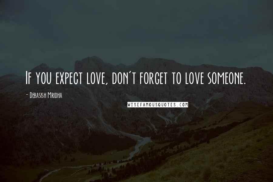 Debasish Mridha Quotes: If you expect love, don't forget to love someone.