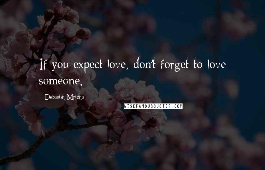 Debasish Mridha Quotes: If you expect love, don't forget to love someone.