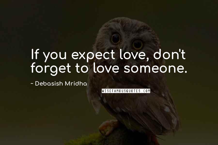Debasish Mridha Quotes: If you expect love, don't forget to love someone.
