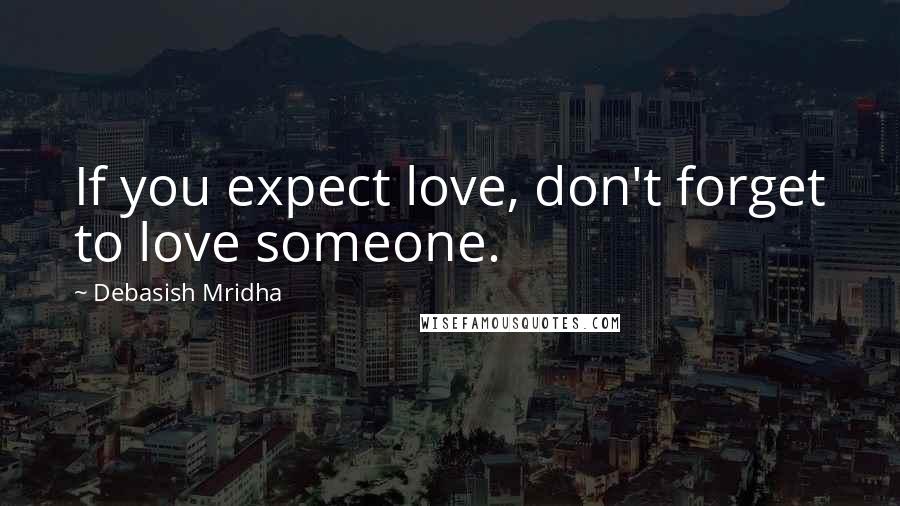 Debasish Mridha Quotes: If you expect love, don't forget to love someone.