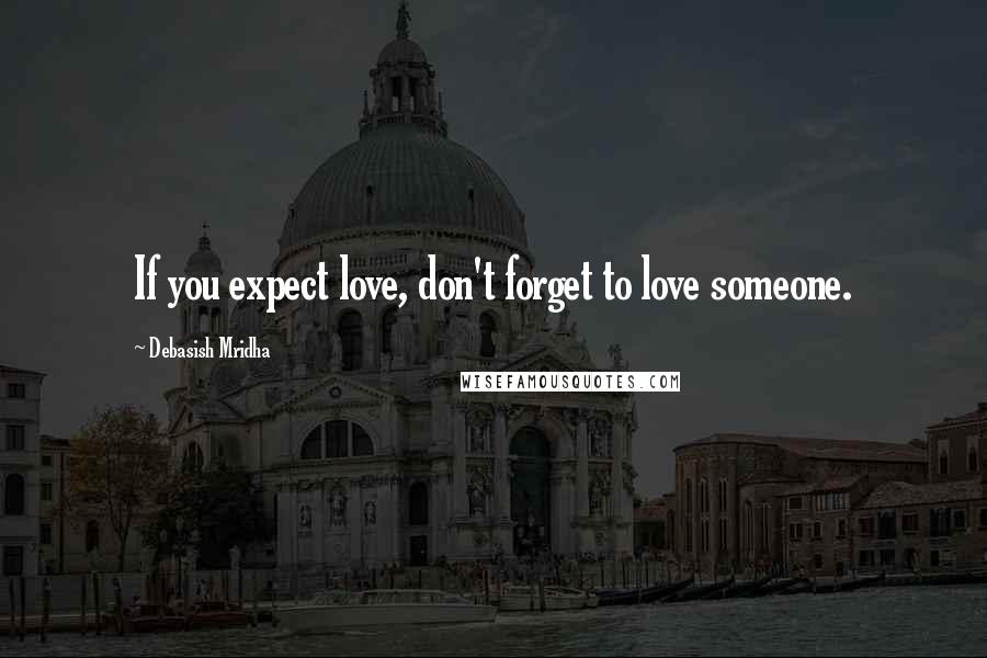 Debasish Mridha Quotes: If you expect love, don't forget to love someone.