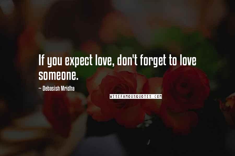 Debasish Mridha Quotes: If you expect love, don't forget to love someone.
