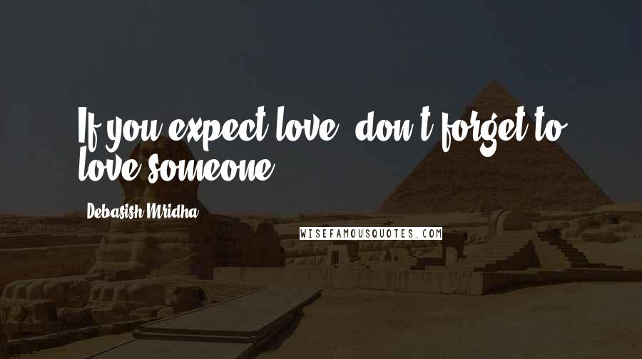 Debasish Mridha Quotes: If you expect love, don't forget to love someone.