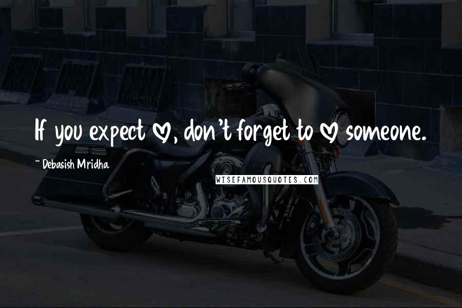 Debasish Mridha Quotes: If you expect love, don't forget to love someone.