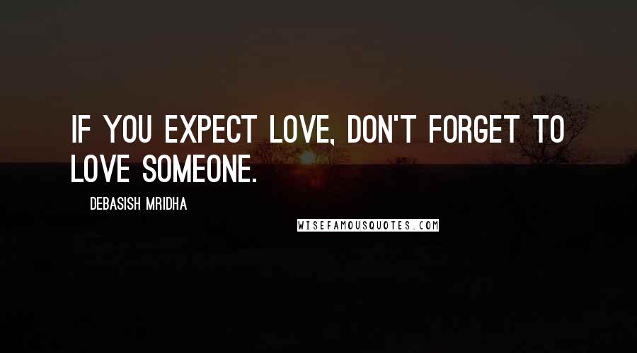 Debasish Mridha Quotes: If you expect love, don't forget to love someone.