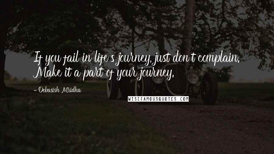 Debasish Mridha Quotes: If you fail in life's journey, just don't complain. Make it a part of your journey.