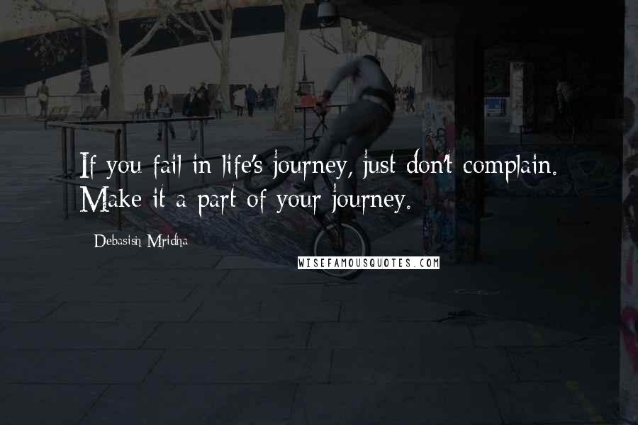 Debasish Mridha Quotes: If you fail in life's journey, just don't complain. Make it a part of your journey.