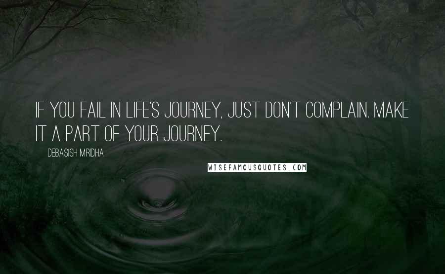 Debasish Mridha Quotes: If you fail in life's journey, just don't complain. Make it a part of your journey.