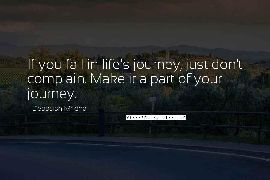 Debasish Mridha Quotes: If you fail in life's journey, just don't complain. Make it a part of your journey.