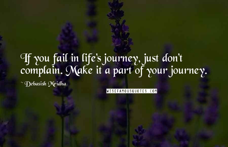 Debasish Mridha Quotes: If you fail in life's journey, just don't complain. Make it a part of your journey.