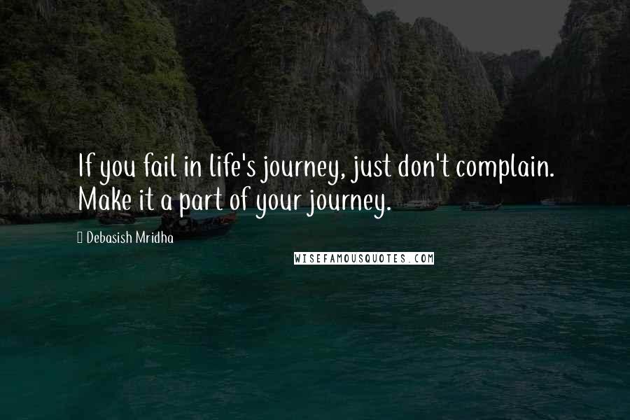 Debasish Mridha Quotes: If you fail in life's journey, just don't complain. Make it a part of your journey.