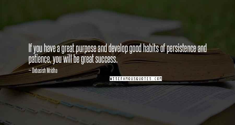 Debasish Mridha Quotes: If you have a great purpose and develop good habits of persistence and patience, you will be great success.